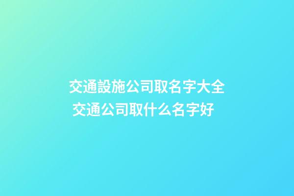 交通設施公司取名字大全 交通公司取什么名字好-第1張-公司起名-玄機派